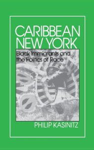 Title: Caribbean New York: Black Immigrants and the Politics of Race, Author: Philip Kasinitz