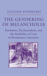Title: The Gendering of Melancholia: Feminism, Psychoanalysis, and the Symbolics of Loss in Renaissance Literature, Author: Juliana Schiesari