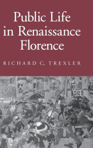 Title: Public Life in Renaissance Florence, Author: Richard C. Trexler