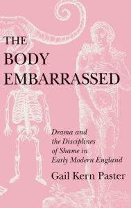 Title: The Body Embarrassed: Drama and the Disciplines of Shame in Early Modern England, Author: Gail Kern Paster