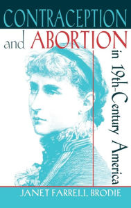 Title: Contraception and Abortion in Nineteenth-Century America, Author: Janet Farrell Brodie