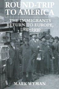 Title: Round-Trip to America: The Immigrants Return to Europe, 1880-1930, Author: Mark Wyman