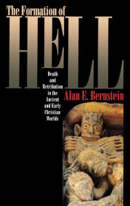 Title: The Formation of Hell: Death and Retribution in the Ancient and Early Christian Worlds, Author: Alan E. Bernstein