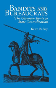 Title: Bandits and Bureaucrats: The Ottoman Route to State Centralization, Author: Karen Barkey