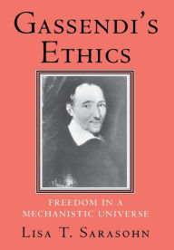 Title: Gassendi's Ethics: Freedom in a Mechanistic Universe, Author: Lisa T. Sarasohn