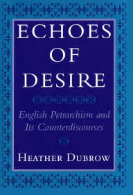 Title: Echoes of Desire: English Petrarchism and Its Counterdiscourses, Author: Heather Dubrow