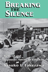 Title: Breaking the Silence: Redress and Japanese American Ethnicity, Author: Yasuko I. Takezawa