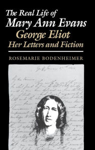 Title: The Real Life of Mary Ann Evans: George Eliot, Her Letters and Fiction, Author: Rosemarie Bodenheimer