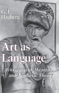 Title: Art as Language: Wittgenstein, Meaning, and Aesthetic Theory, Author: G. L. Hagberg