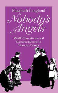 Title: Nobody's Angels: Middle-Class Women and Domestic Ideology in Victorian Culture, Author: Elizabeth Langland