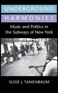 Title: Underground Harmonies: Music and Politics in the Subways of New York, Author: Susie J. Tanenbaum