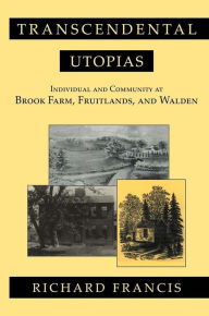 Title: Transcendental Utopias: Individual and Community at Brook Farm, Fruitlands, and Walden, Author: Richard Francis