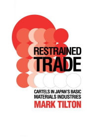 Title: Restrained Trade: Cartels in Japan's Basic Materials Industries / Edition 1, Author: Mark Tilton