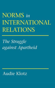 Title: Norms in International Relations: The Struggle against Apartheid, Author: Audie Klotz