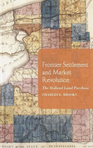 Title: Frontier Settlement and Market Revolution: The Holland Land Purchase, Author: Charles E. Brooks