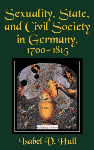 Title: Sexuality, State, and Civil Society in Germany, 1700-1815, Author: Isabel V. Hull