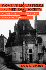 Title: Women's Monasticism and Medieval Society: Nunneries in France and England, 890-1215, Author: Bruce L. Venarde