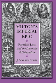 Title: Milton's Imperial Epic: Paradise Lost and the Discourse of Colonialism / Edition 1, Author: J. Martin Evans