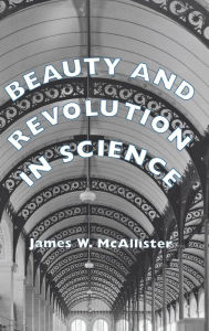 Title: Beauty and Revolution in Science, Author: James W. McAllister