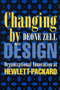 Title: Changing by Design: Organizational Innovation at Hewlett-Packard, Author: Deone Zell