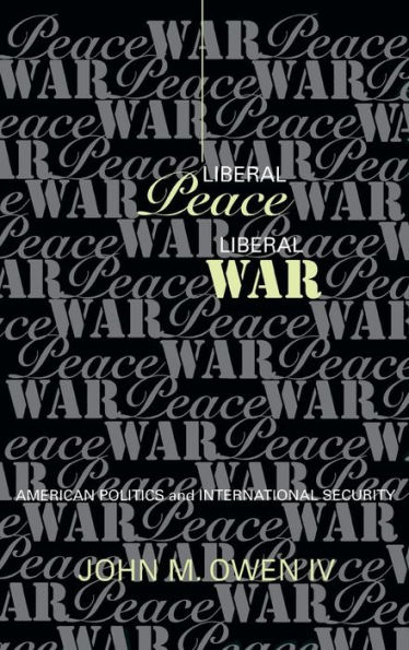 Liberal Peace, Liberal War: American Politics and International Security