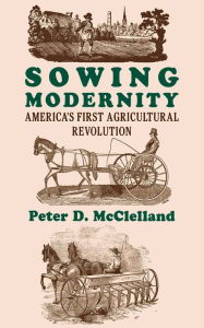 Title: Sowing Modernity: America's First Agricultural Revolution / Edition 1, Author: Peter D. McClelland