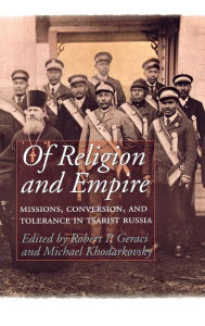 Title: Of Religion and Empire: Missions, Conversion, and Tolerance in Tsarist Russia, Author: Robert Geraci