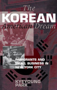 Title: The Korean American Dream: Immigrants and Small Business in New York City, Author: Kyeyoung Park