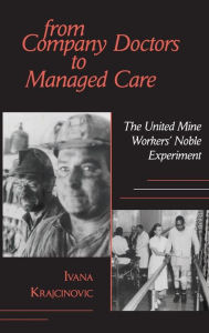 Title: From Company Doctors to Managed Care: The United Mine Workers' Noble Experiment, Author: Ivana Krajcinovic