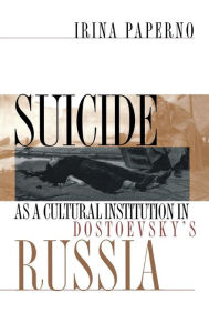 Title: Suicide as a Cultural Institution in Dostoevsky's Russia, Author: Irina Paperno