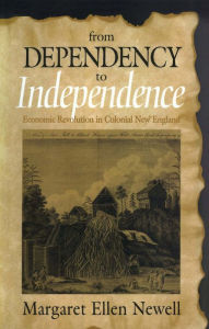Title: From Dependency to Independence: Economic Revolution in Colonial New England, Author: Margaret Ellen Newell