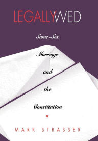 Title: Legally Wed: Same-Sex Marriage and the Constitution, Author: Mark Strasser