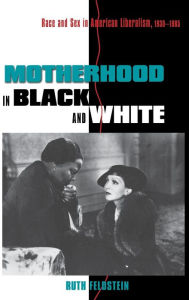 Title: Motherhood in Black and White: Race and Sex in American Liberalism, 1930-1965, Author: Ruth Feldstein