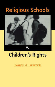 Title: Religious Schools v. Children's Rights, Author: James G. Dwyer