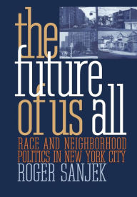 Title: The Future of Us All: Race and Neighborhood Politics in New York City / Edition 1, Author: Roger Sanjek