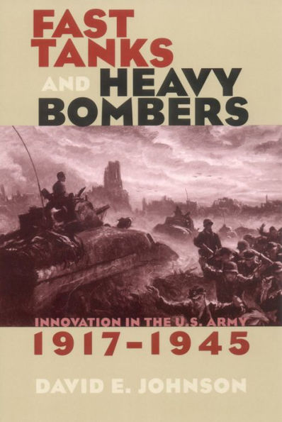 Fast Tanks and Heavy Bombers: Innovation the U.S. Army, 1917-1945