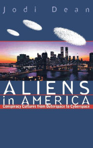 Title: Aliens in America: Conspiracy Cultures from Outerspace to Cyberspace, Author: Jodi Dean