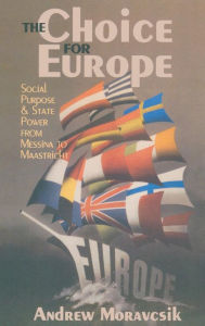 Title: The Choice for Europe: Social Purpose and State Power from Messina to Maastricht, Author: Andrew Moravcsik