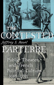 Title: The Contested Parterre: Public Theater and French Political Culture, 1680-1791, Author: Jeffrey S. Ravel
