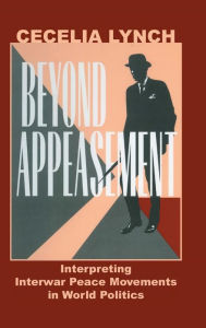 Title: Beyond Appeasement: Interpreting Interwar Peace Movements in World Politics, Author: Cecelia M. Lynch