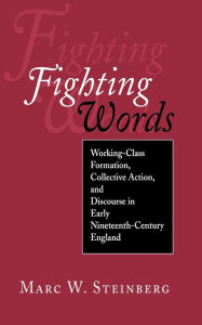 Title: Fighting Words: Working-Class Formation, Collective Action, and Discourse in Early Nineteenth-Century England / Edition 1, Author: Marc W. Steinberg