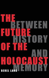 Title: The Future of the Holocaust: Between History and Memory, Author: Berel Lang