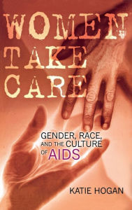 Title: Women Take Care: Gender, Race, and the Culture of AIDS, Author: Katie Hogan