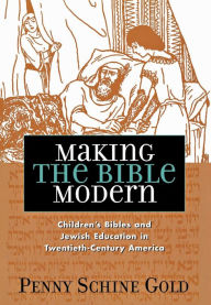 Title: Making the Bible Modern: Children's Bibles and Jewish Education in Twentieth-Century America, Author: Penny Schine Gold