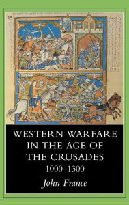 Title: Western Warfare in the Age of the Crusades, 1000-1300, Author: John France