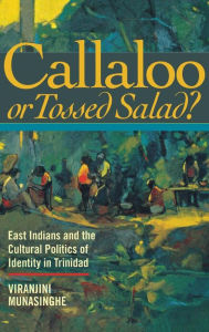 Title: Callaloo or Tossed Salad?: East Indians and the Cultural Politics of Identity in Trinidad, Author: Viranjini P. Munasinghe