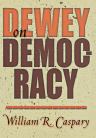 Title: Dewey on Democracy / Edition 1, Author: William R. Caspary