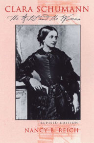 Title: Clara Schumann: The Artist and the Woman (Revised Edition) / Edition 2, Author: Nancy Reich