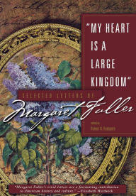 Title: My Heart Is a Large Kingdom: Selected Letters of Margaret Fuller / Edition 1, Author: Robert N. Hudspeth