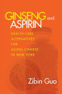 Ginseng and Aspirin: Health Care Alternatives for Aging Chinese in New York / Edition 1